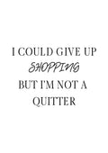 Poster with the text: "I could give up shopping but I'm not a quitter" in black on a white background.